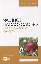 Частное плодоводство. Субтропические культуры: учебное пособие для вузов