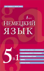 Немецкий язык. 5 в 1: немецко-русский и русско-немецкий словари с произношением, грамматика немецкого языка, идиомы, сильные глаголы