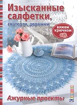 Изысканные салфетки, скатерти, дорожки. Вяжем крючком. Ажурные проекты.