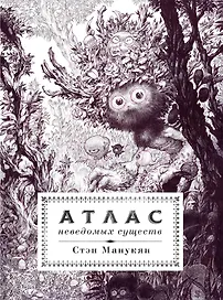 Атлас неведомых существ