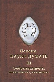 Основы науки думать. Книга 3. Сообразительность, понятливость, толковость