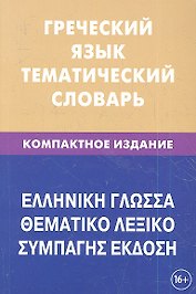 Греческий язык. Тематический словарь. Компактное издание. 10 000 слов. С транскрипцией греческих слов. С русским и греческим указателями