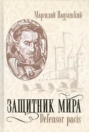 Защитник мира.Трактат Марсилия Падуанского, великого мыслителя XIV века