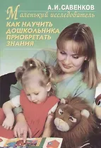 Маленький исследователь: Как научить дошкольника приобретать знания