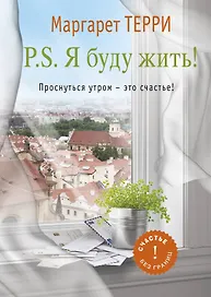 P.S. Я буду жить. Проснуться утром-это счастье
