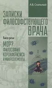 Записки философствующего врача. Книга третья. Мор? Философия коронакризиса и микроэлементы