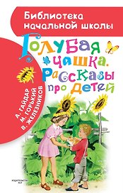 Голубая чашка. Рассказы про детей (А. Гайдар, М. Горький, В.К. Железников)