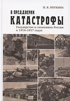 В преддверии катастрофы. Государство и экономика России в 1914–1917 годах