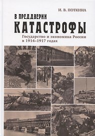 В преддверии катастрофы. Государство и экономика России в 1914–1917 годах