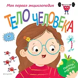 Тело человека. Моя первая энциклопедия
