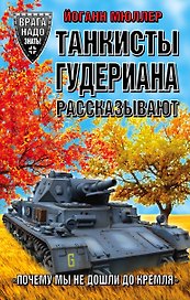 Танкисты Гудериана рассказывают. «Почему мы не дошли до Кремля»