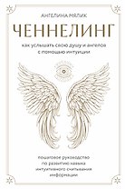 Ченнелинг. Как услышать свою душу и ангелов с помощью интуиции