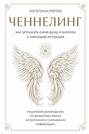 Ченнелинг. Как услышать свою душу и ангелов с помощью интуиции
