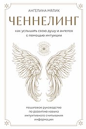 Ченнелинг. Как услышать свою душу и ангелов с помощью интуиции
