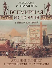 Всемирная история в рассказах для детей. Древний Египет. Исторические рассказы.