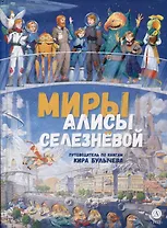 Миры Алисы Селезневой. Путеводитель по книгам Кира Булычева