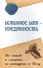 Истинное имя – преданность. Не готов к смерти – не попадешь к Богу