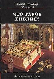Что такое Библия История созд. кратк. содерж. и толк. Св. Писания (5 изд) (БиблПал) Епископ Александр (Милеант)
