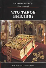 Что такое Библия История созд. кратк. содерж. и толк. Св. Писания (5 изд) (БиблПал) Епископ Александр (Милеант)