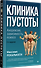Клиника пустоты. Анорексия, зависимость, психоз. 2-е изд. - 1