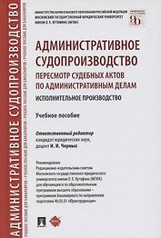 Административное судопроизводство. Пересмотр судебных актов по административным делам. Исполнительное производство. Учебное пособие