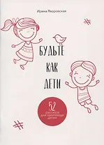 Будьте как дети. 52 рассказа для проповеди детям. Выпуск 1