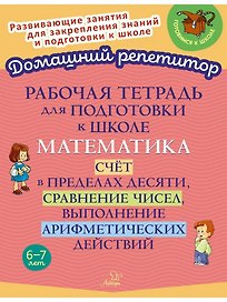 Рабочая тетрадь для подготовки к школе. Математика: Счёт в пределах десяти, сравнение чисел, выполнение арифметических действий.