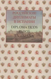 Российские дипломаты в Испании. Diplomáticos rusos en Еspaña. 1667–2017