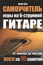 Самоучитель игры на 6-струнной гитаре. От новичка до мастера всего за 10 занятий