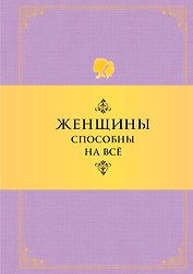 Женщины способны на все: Афоризмы о большей половине человечества. 6 -е изд.