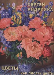Андрияка Цветы. Как писать цветы.Альбом. Учебно-методическое пособие.