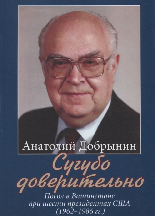 

Сугубо доверительно. Посол в Вашингтоне при шести президентах США (1962–1986 гг.)