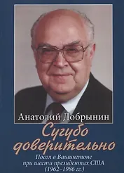 Сугубо доверительно. Посол в Вашингтоне при шести президентах США (1962–1986 гг.)