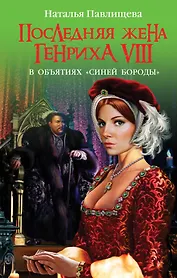 Последняя жена Генриха VIII. В объятиях "Синей бороды"
