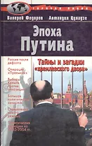 Эпоха Путина. Тайны и загадки "кремлевского двора"