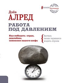 Работа под давлением. Как победить страх, дедлайны, сомнения вашего шефа. Заставь своих «тараканов» ходить строем!