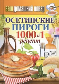 Ваш домашний повар. Осетинские пироги. 1000 и 1 рецепт