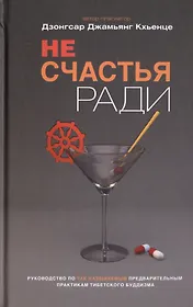 Не счастья ради. Руководство по так называемым предварительным практикам тибетского буддизма