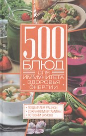 500 блюд для иммунитета, энергии, здоровья