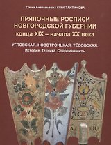 Прялочные росписи Новгородской губернии конца ХIХ – начала ХХ века. Угловская. Новотроицкая. Тёсовская. История. Техника. Современность