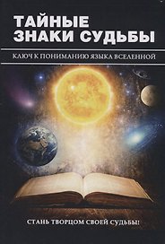 Тайные знаки судьбы. Ключ к пониманию языка Вселенной.