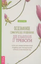Осознанное соматическое проживание для избавления от тревоги. Телесно-ориентированный подход для преодоления страха и беспокойства