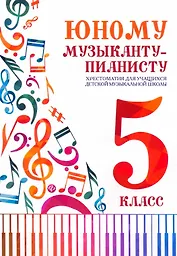 Юному музыканту-пианисту: 5 класс. Учебно-методическое пособие
