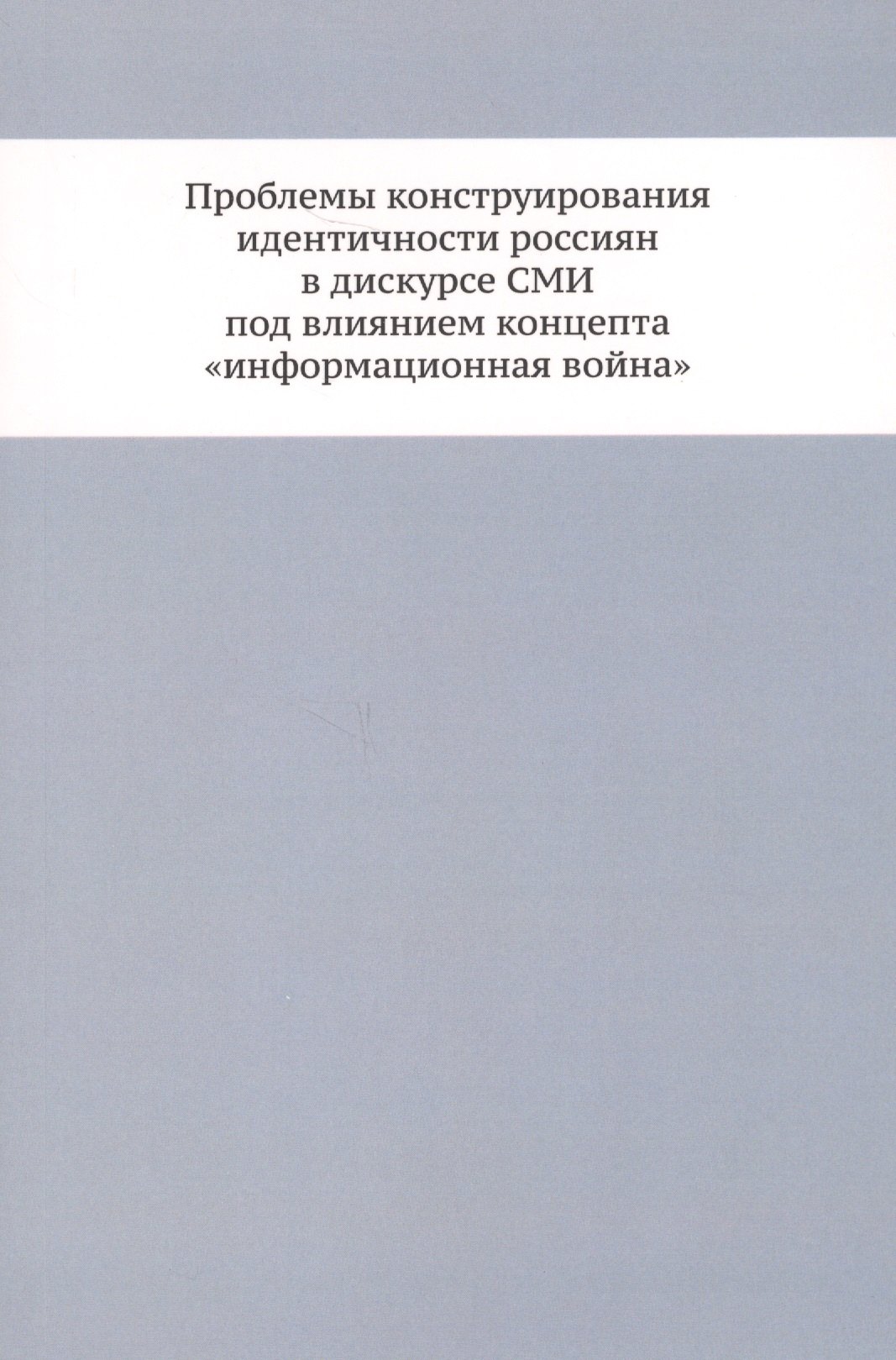 

Проблемы конструирования идентичности россиян в дискурсе СМИ под влиянием концепта «информационная война»