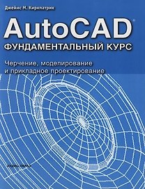 AutoCAD. Фундаментальный курс. Черчение, моделирование и прикладное проектирование