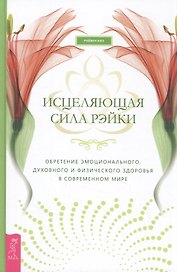 Исцеляющая сила рэйки: обретение эмоционального, духовного и физического здоровья в современном мире