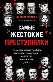 Самые жестокие преступники. Психологические профили нацистов, диктаторов, сектантов и серийных убийц