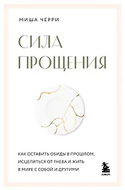 Сила прощения. Как оставить обиды в прошлом, исцелиться от гнева и жить в мире с собой и другими