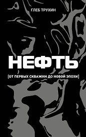Нефть. От первых скважин до новой эпохи