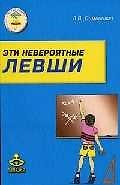 Эти невероятные левши: Практическое пособие для психологов и родителей. - 4-е изд.